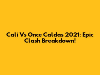 Cali Vs Once Caldas 2021: Epic Clash Breakdown!