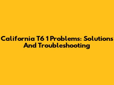 California T6 1 Problems: Solutions And Troubleshooting