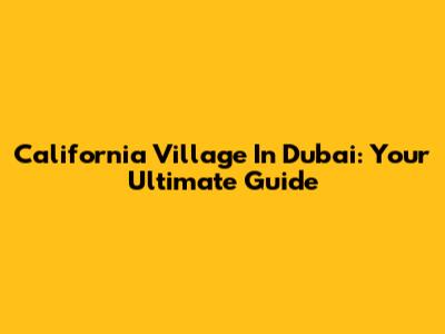 California Village In Dubai: Your Ultimate Guide
