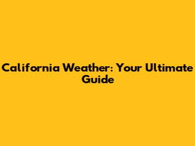 California Weather: Your Ultimate Guide