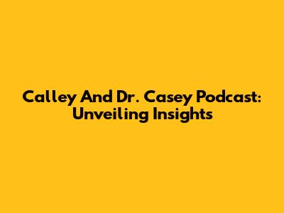 Calley And Dr. Casey Podcast: Unveiling Insights