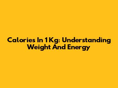 Calories In 1 Kg: Understanding Weight And Energy