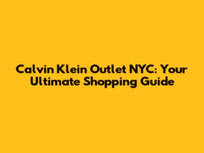 Calvin Klein Outlet NYC: Your Ultimate Shopping Guide