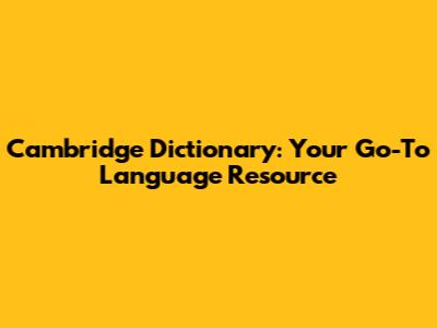 Cambridge Dictionary: Your Go-To Language Resource
