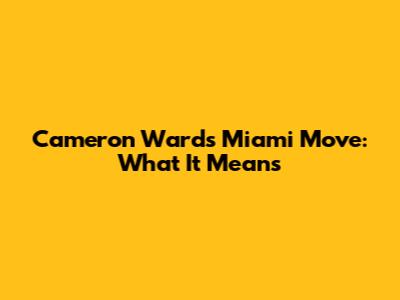 Cameron Ward's Miami Move: What It Means