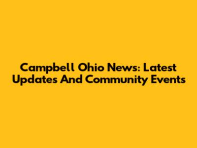 Campbell Ohio News: Latest Updates And Community Events