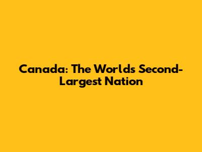 Canada: The World's Second-Largest Nation