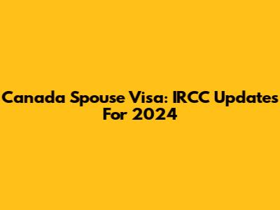 Canada Spouse Visa: IRCC Updates For 2024