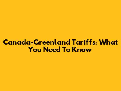 Canada-Greenland Tariffs: What You Need To Know