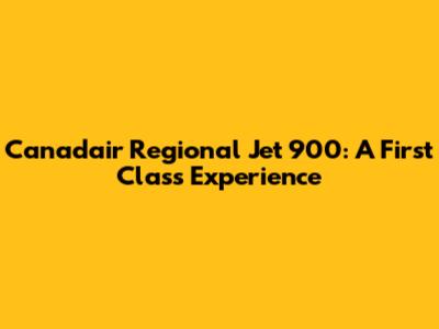 Canadair Regional Jet 900: A First Class Experience