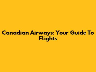 Canadian Airways: Your Guide To Flights