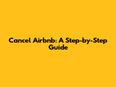 Cancel Airbnb: A Step-by-Step Guide