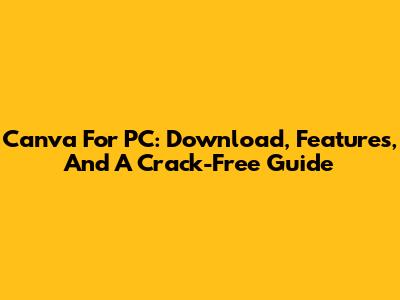 Canva For PC: Download, Features, And A Crack-Free Guide