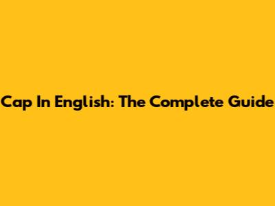 Cap In English: The Complete Guide