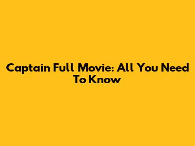 Captain Full Movie: All You Need To Know
