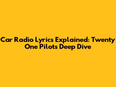 Car Radio Lyrics Explained: Twenty One Pilots' Deep Dive