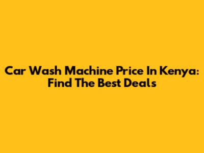 Car Wash Machine Price In Kenya: Find The Best Deals
