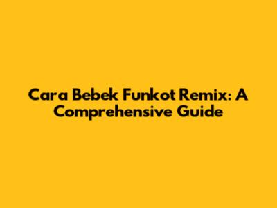 Cara Bebek Funkot Remix: A Comprehensive Guide