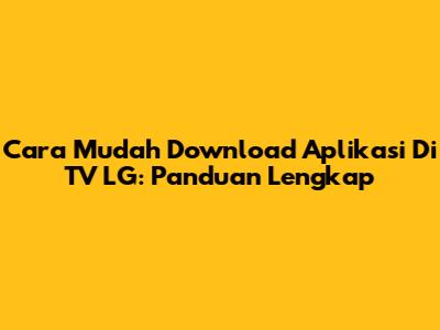 Cara Mudah Download Aplikasi Di TV LG: Panduan Lengkap