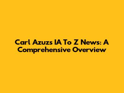 Carl Azuz's IA To Z News: A Comprehensive Overview