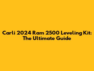 Carli 2024 Ram 2500 Leveling Kit: The Ultimate Guide