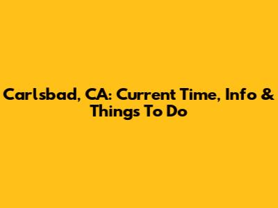 Carlsbad, CA: Current Time, Info & Things To Do