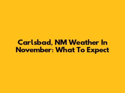 Carlsbad, NM Weather In November: What To Expect