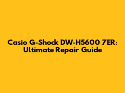 Casio G-Shock DW-H5600 7ER: Ultimate Repair Guide