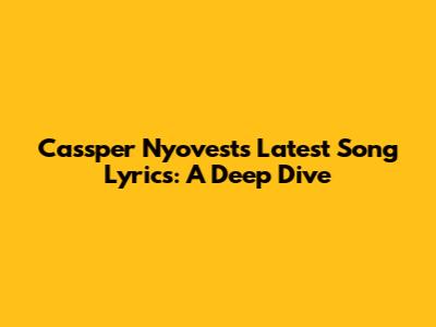Cassper Nyovest's Latest Song Lyrics: A Deep Dive
