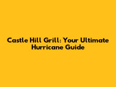 Castle Hill Grill: Your Ultimate Hurricane Guide