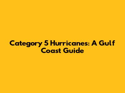Category 5 Hurricanes: A Gulf Coast Guide