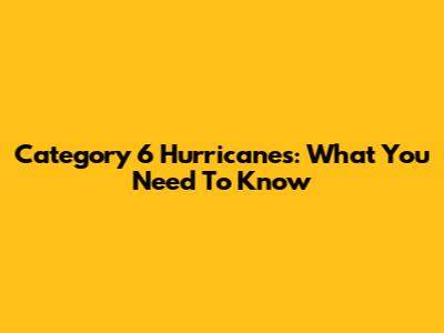 Category 6 Hurricanes: What You Need To Know