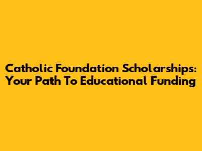 Catholic Foundation Scholarships: Your Path To Educational Funding