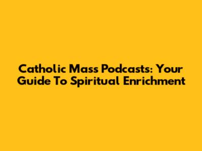 Catholic Mass Podcasts: Your Guide To Spiritual Enrichment