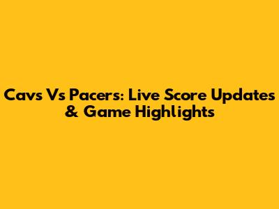Cavs Vs Pacers: Live Score Updates & Game Highlights