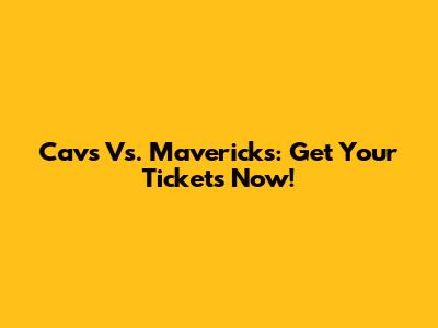 Cavs Vs. Mavericks: Get Your Tickets Now!