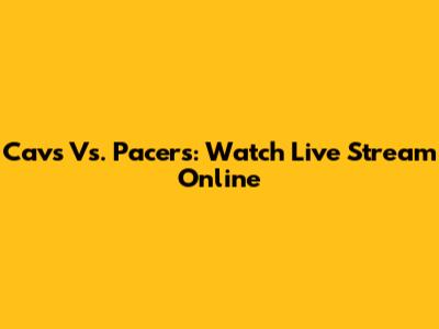 Cavs Vs. Pacers: Watch Live Stream Online