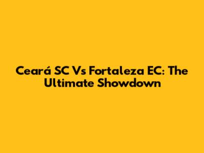 Ceará SC Vs Fortaleza EC: The Ultimate Showdown