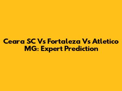 Ceara SC Vs Fortaleza Vs Atletico MG: Expert Prediction