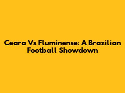Ceara Vs Fluminense: A Brazilian Football Showdown