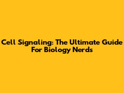 Cell Signaling: The Ultimate Guide For Biology Nerds