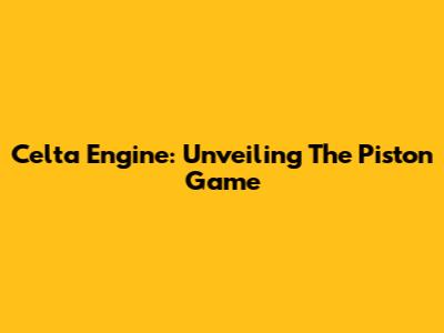 Celta Engine: Unveiling The Piston Game