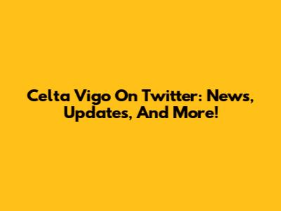 Celta Vigo On Twitter: News, Updates, And More!