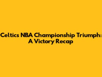 Celtics' NBA Championship Triumph: A Victory Recap