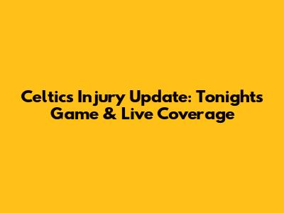 Celtics Injury Update: Tonight's Game & Live Coverage