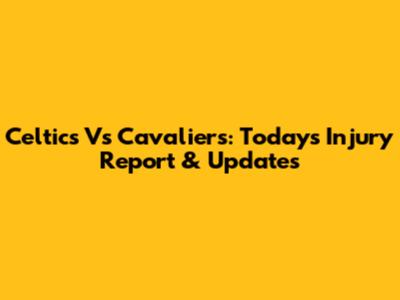 Celtics Vs Cavaliers: Today's Injury Report & Updates