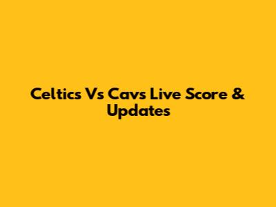 Celtics Vs Cavs Live Score & Updates