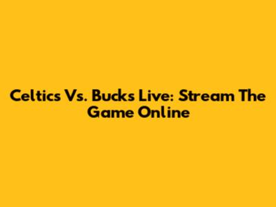 Celtics Vs. Bucks Live: Stream The Game Online