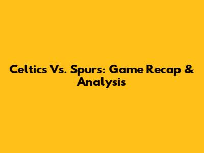 Celtics Vs. Spurs: Game Recap & Analysis