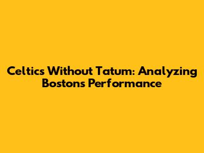 Celtics Without Tatum: Analyzing Boston's Performance